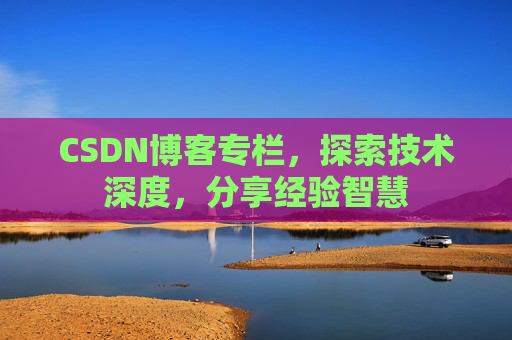 CSDN博客专栏，探索技术深度，分享经验智慧