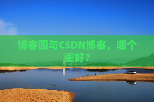 博客园与CSDN博客，哪个更好？
