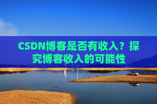 CSDN博客是否有收入？探究博客收入的可能性